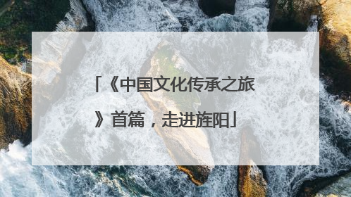 《中国文化传承之旅》首篇，走进旌阳