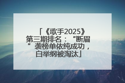 《歌手2025》第三期排名：“断眉”袭榜单依纯成功，白举纲被淘汰
