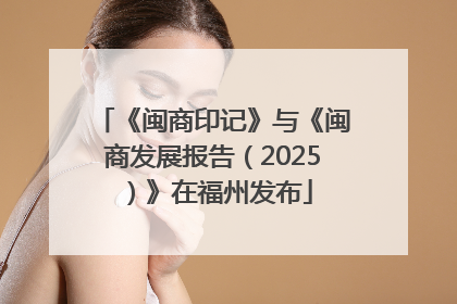 《闽商印记》与《闽商发展报告（2025）》在福州发布