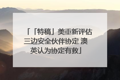 「特稿」美重新评估三边安全伙伴协定 澳英认为协定有救
