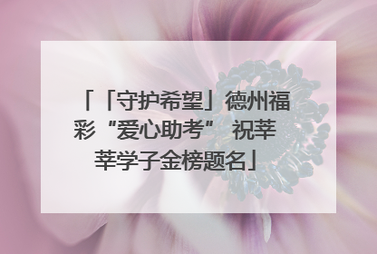 「守护希望」德州福彩“爱心助考” 祝莘莘学子金榜题名