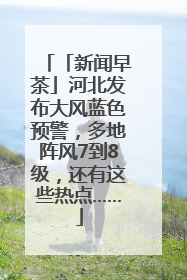 「新闻早茶」河北发布大风蓝色预警，多地阵风7到8级，还有这些热点……