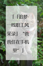 「追梦·一线职工风采录」“爸爸住在手机里”