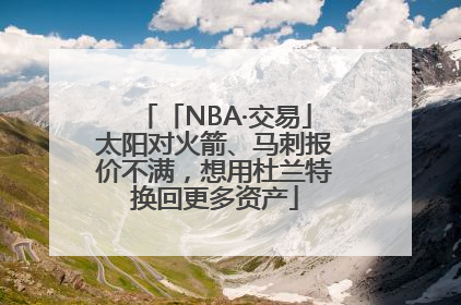 「NBA·交易」太阳对火箭、马刺报价不满，想用杜兰特换回更多资产
