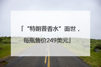 “特朗普香水”面世，每瓶售价249美元