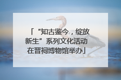 “知古鉴今，绽放新生”系列文化活动在晋祠博物馆举办