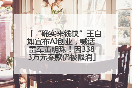 “确实来钱快”王自如宣布AI创业，喊话雷军董明珠！因3383万元案款仍被限消