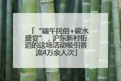 “端午民俗+碳水盛宴”，沪东新村街道的这场活动吸引客流4万余人次