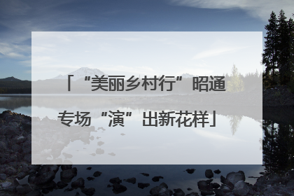 “美丽乡村行”昭通专场“演”出新花样