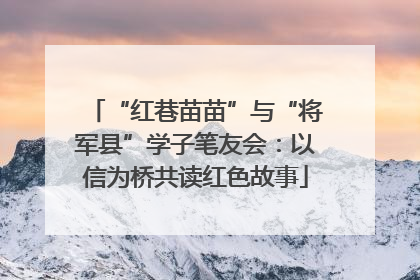 “红巷苗苗”与“将军县”学子笔友会：以信为桥共读红色故事