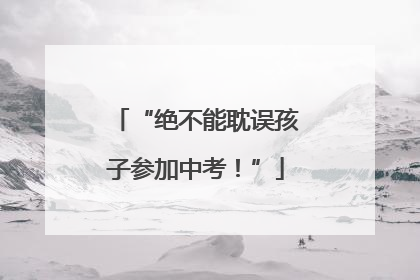 “绝不能耽误孩子参加中考！”