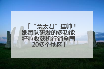 “佘太君”挂帅！她团队研发的多功能籽粒收获机行销全国20多个地区