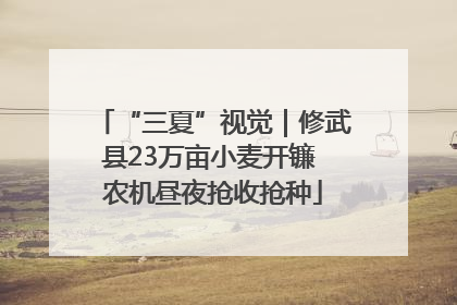 “三夏”视觉｜修武县23万亩小麦开镰 农机昼夜抢收抢种