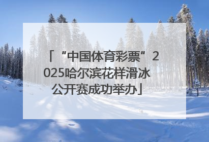 “中国体育彩票”2025哈尔滨花样滑冰公开赛成功举办