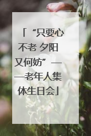 “只要心不老 夕阳又何妨”——老年人集体生日会