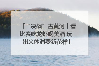 “决战”古黄河丨看比赛吃龙虾喝美酒 玩出文体消费新花样