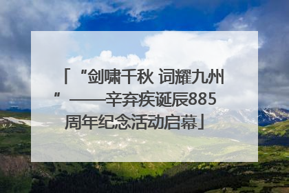 “剑啸千秋 词耀九州”——辛弃疾诞辰885周年纪念活动启幕