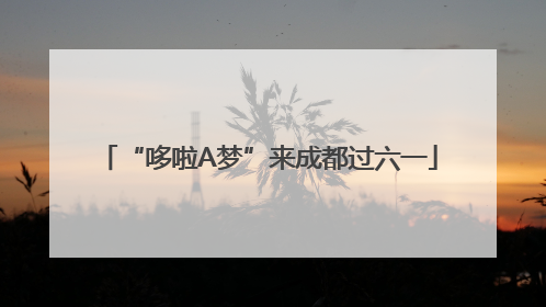 “哆啦A梦”来成都过六一