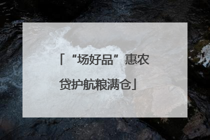 “场好品”惠农贷护航粮满仓