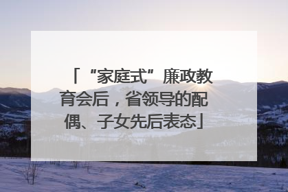 “家庭式”廉政教育会后，省领导的配偶、子女先后表态