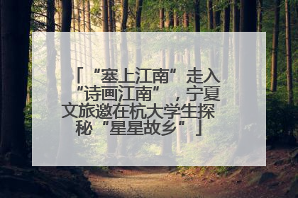 “塞上江南”走入“诗画江南”，宁夏文旅邀在杭大学生探秘“星星故乡”
