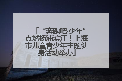 “奔跑吧·少年”点燃杨浦滨江！上海市儿童青少年主题健身活动举办