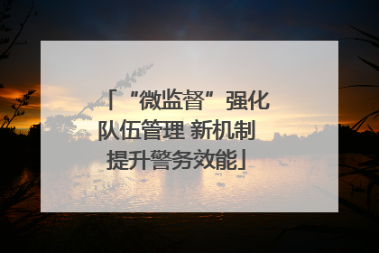 “微监督”强化队伍管理 新机制提升警务效能