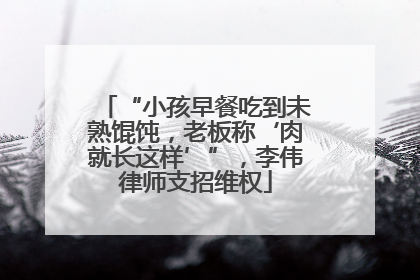 “小孩早餐吃到未熟馄饨，老板称‘肉就长这样’”，李伟律师支招维权