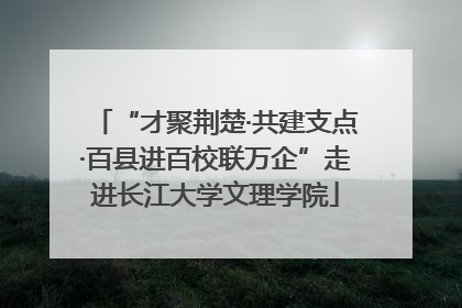 “才聚荆楚·共建支点·百县进百校联万企”走进长江大学文理学院