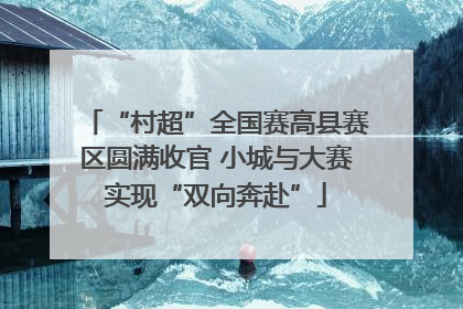“村超”全国赛高县赛区圆满收官 小城与大赛实现“双向奔赴”