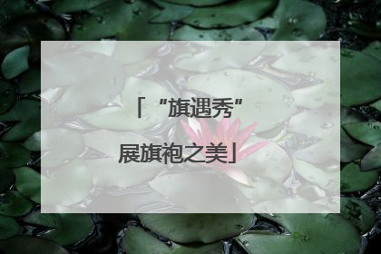 “旗遇秀”展旗袍之美