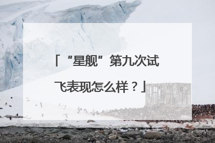 “星舰”第九次试飞表现怎么样？