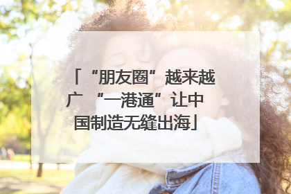 “朋友圈”越来越广 “一港通”让中国制造无缝出海