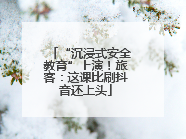 “沉浸式安全教育”上演！旅客：这课比刷抖音还上头