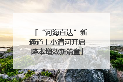 “河海直达”新通道丨小清河开启降本增效新篇章