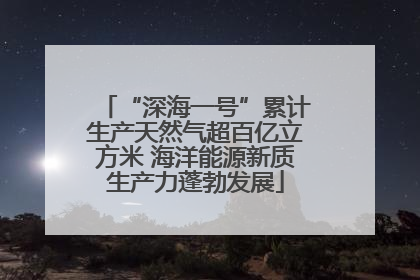 “深海一号”累计生产天然气超百亿立方米 海洋能源新质生产力蓬勃发展