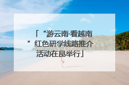 “游云南·看越南”红色研学线路推介活动在昆举行
