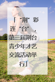 “荆”彩连“台”，第三届荆台青少年才艺交流活动举行