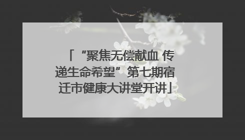 “聚焦无偿献血 传递生命希望”第七期宿迁市健康大讲堂开讲