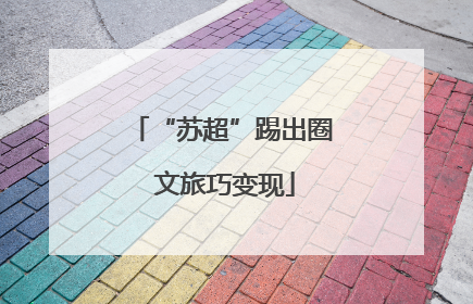 “苏超”踢出圈 文旅巧变现