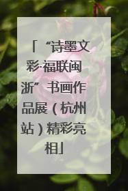 “诗墨文彩·福联闽浙”书画作品展（杭州站）精彩亮相