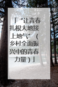 “让青春扎根大地接上地气”（乡村全面振兴中的青春力量）