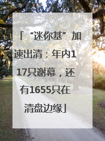 “迷你基”加速出清：年内117只谢幕，还有1655只在清盘边缘