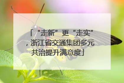 “走新”更“走实”，浙江省交通集团多元共治提升满意度