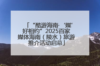 “酷游海南·‘媒’好相约”2025百家媒体海南（陵水）旅游推介活动启幕