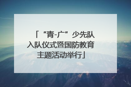 “青-广”少先队入队仪式暨国防教育主题活动举行