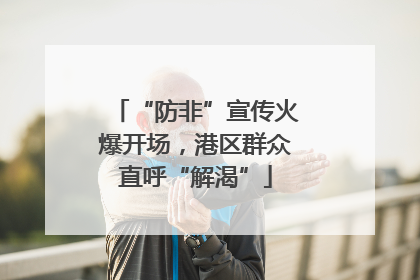 “防非”宣传火爆开场，港区群众直呼“解渴”