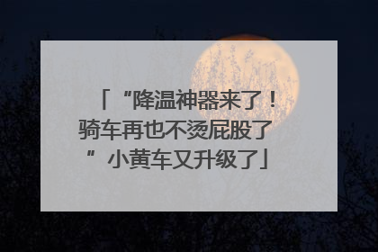 “降温神器来了！骑车再也不烫屁股了”小黄车又升级了