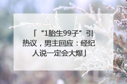 “1胎生99子”引热议，男主回应：经纪人说一定会大爆