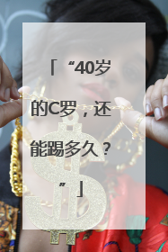 “40岁的C罗，还能踢多久？”